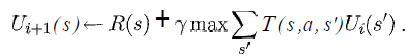 U_{i+1}(s) longleftarrow R(s) + gamma max sumlimits_{s'} T(s,a,s') U_i (s') ,.